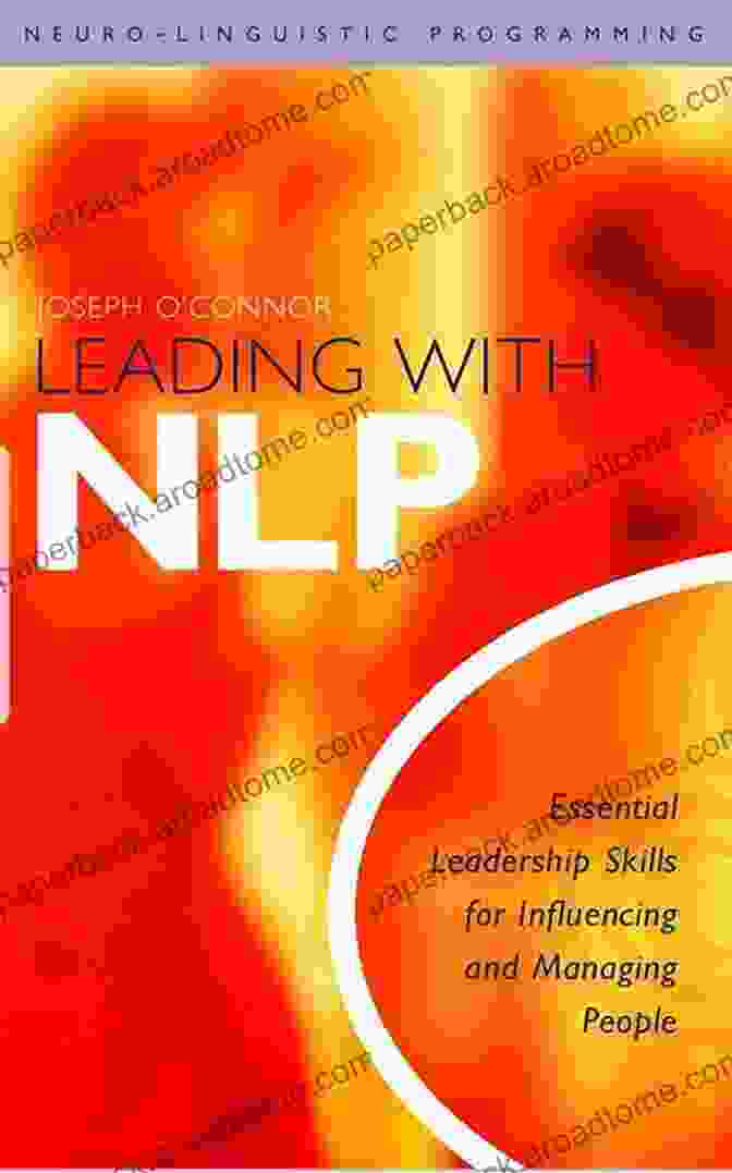 Essential Leadership Skills For Influencing And Managing People Leading With NLP: Essential Leadership Skills For Influencing And Managing People