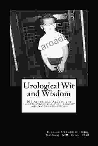 Urological Wit And Wisdom: 101 Aphorisms Adages And Illustrations For The Resident And Nascent Physician