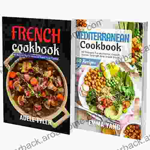 French And Mediterranean Cookbook: 2 In 1: 120 Recipes For Classic And Healthy European Dishes