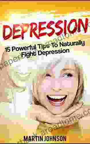 Depression: 15 Powerful Tips To Naturally Fight Depression and Overcome Anxiety (Depression Bonus Stress Anxiety Overcome Depression Fight Anxiety And Live a Happier Life Depression Cure)