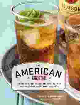 American Cocktail: 50 Recipes That Celebrate The Craft Of Mixing Drinks From Coast To Coast