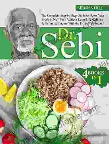 Dr Sebi: 4 In 1: The Complete Step By Step Guide To Detox Your Body In No Time Achieve Long Life Wellness Unlimited Energy With The Dr Sebi S Protocol