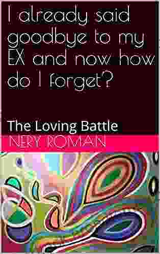 I already said goodbye to my EX and now how do I forget?: The Loving Battle