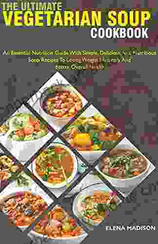 The Ultimate Vegetarian Soup Cookbook: An Essential Nutrition Guide With Simple Delicious And Nutritious Plant Based Soup Recipes To Losing Weight Naturally And Better Overall Health