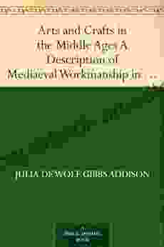 Arts and Crafts in the Middle Ages A Description of Mediaeval Workmanship in Several of the Departments of Applied Art Together with Some Account of Special Artisans in the Early Renaissance