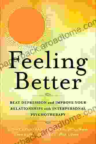 Feeling Better: Beat Depression And Improve Your Relationships With Interpersonal Psychotherapy