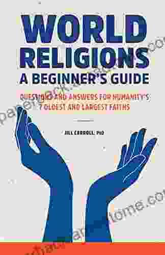 World Religions: A Beginner S Guide Questions And Answers For Humanity S 7 Oldest And Largest Faiths