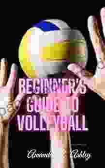 BEGINNER S GUIDE TO VOLLEYBALL: Tips Guide and Basics Of Volleyball For Starters