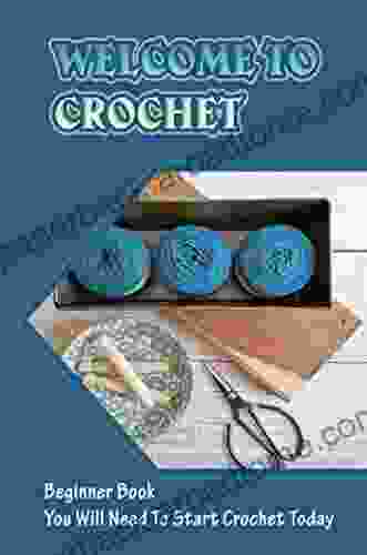 Welcome To Crochet: Beginner You Will Need To Start Crochet Today