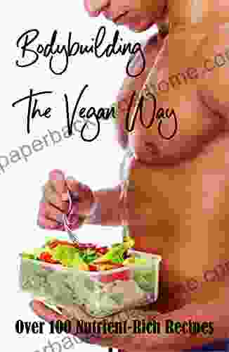 Bodybuilding The Vegan Way: Over 100 Nutrient Rich Recipes: Muscle Building Diet Plan