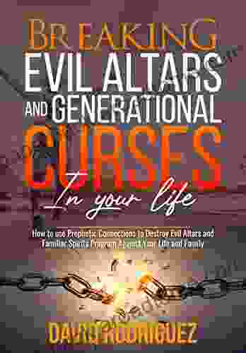 Breaking Evil Altars And Generational Curses In Your Life: How To Use Prophetic Connections To Destroy Evil Altars And Familiar Spirits Program Against Your Life And Family