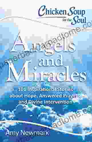 Chicken Soup For The Soul: Angels And Miracles: 101 Inspirational Stories About Hope Answered Prayers And Divine Intervention