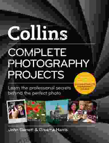 Collins Complete Photography Projects: Learn The Professional Secrets Behind The Perfect Photo