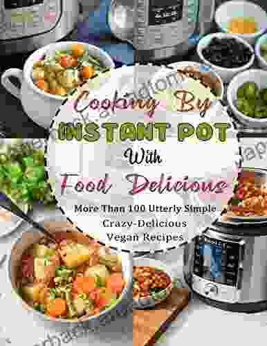 Cooking By Instant Pot With Food Delicious: More Than 100 Utterly Simple Crazy Delicious Vegan Recipes