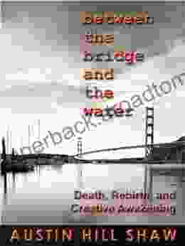 Between The Bridge And The Water: Death Rebirth And Creative Awakening (The Awakening Creativity 1)