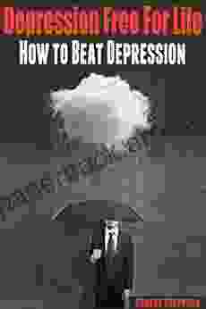 Depression: Depression Free For Life: How to Beat Depression (Depression Cure Depression and anxiety depression depression mental health bipolar treatment )