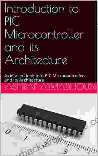 The Complete Guide To The PIC Microcontroller And Its Architecture: A Detailed Look Into PIC Microcontroller And Its Architecture A Guide To Understanding PIC Microcontroller Architecture