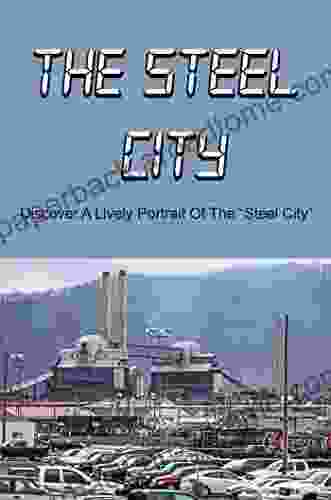 The Steel City: Discover A Lively Portrait Of The Steel City