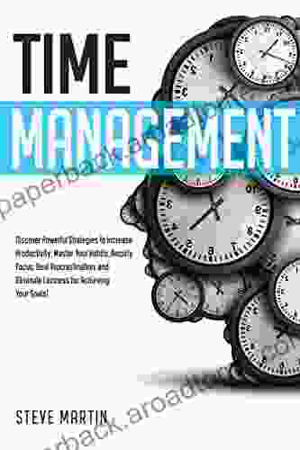 Time Management: Discover Powerful Strategies to Increase Productivity Master Your Habits Amplify Focus Beat Procrastination and Eliminate Laziness Your Goals (Self Help Mastery 2)