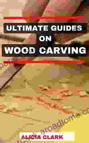 ULTIMATE GUIDES ON WOOD CARVING: Easy Guides To Amazing Wood Carving Techniques