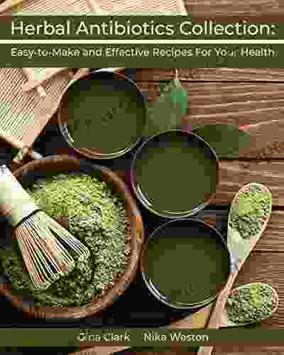 Herbal Antibiotics Collection: Easy to Make and Effective Recipes For Your Health