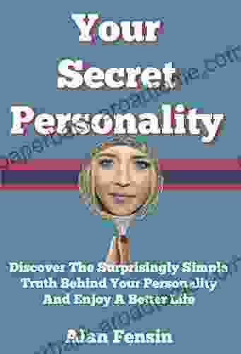 Your Secret Personality: Discover The Surprisingly Simple Truth Behind Your Personality And Enjoy A Better Life