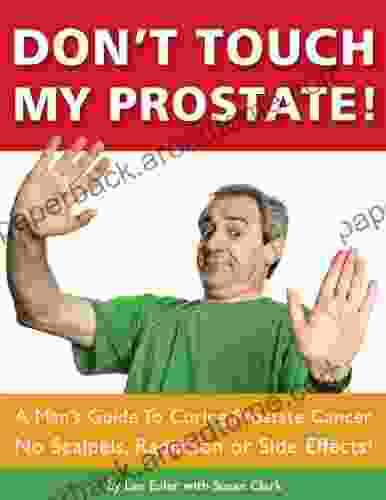 Dont Touch My Prostate A Man S Guide To Curing Prostate Cancer No Scalpels Radiation Or Side Effects