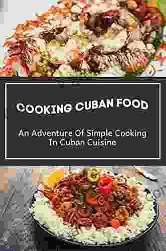 Cooking Cuban Food: An Adventure Of Simple Cooking In Cuban Cuisine: Spicy Cuban Recipes