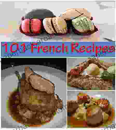 French Recipes: 101 French Recipes For Snacks Appetizers Dinner And Dessert The Home Cook S French Cookbook (french Cooking French Recipes French Cookbook French Cuisine)