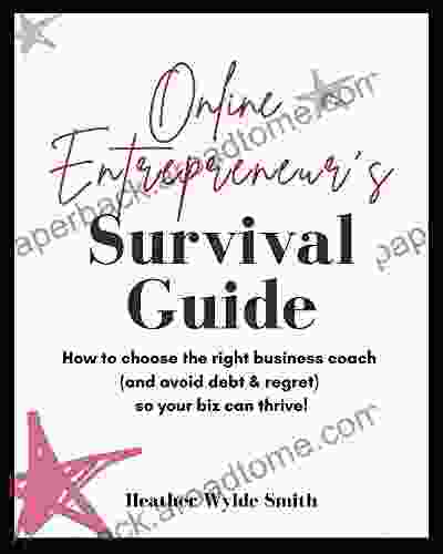 Online Entrepreneur S Survival Guide: How To Choose The Right Business Coach (and Avoid Debt Regret) So Your Biz Can Thrive