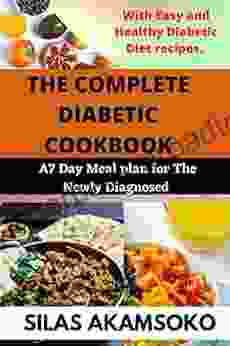 THE COMPLETE DIABETIC COOKBOOK: Easy And Healthy Diabetic Diet Recipes For The Newly Diagnosed Plus A 7 Day Meal Plan To Manage Prediabetes And Type 2 Diabetes