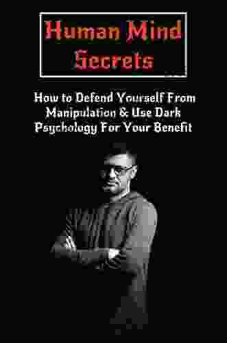 Human Mind Secrets: How To Defend Yourself From Manipulation Use Dark Psychology For Your Benefit