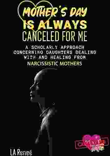 Mother S Day Is Always Canceled For Me: A Scholarly Approach Concerning Daughters Dealing With And Healing From Narcissistic Mothers