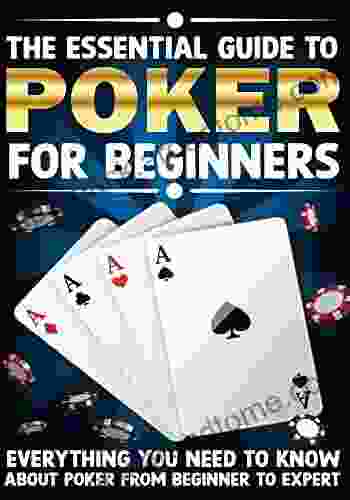 The Essential Guide To Poker For Beginners: Everything You Need To Know About Poker From Beginner To Expert