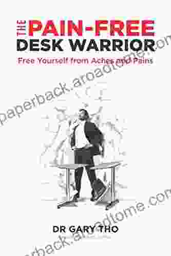 The Pain Free Desk Warrior: Free Yourself From Aches And Pains