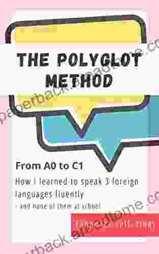 The Polyglot Method: from A0 to C1: How I learned to speak 3 foreign languages fluently and none of them at school