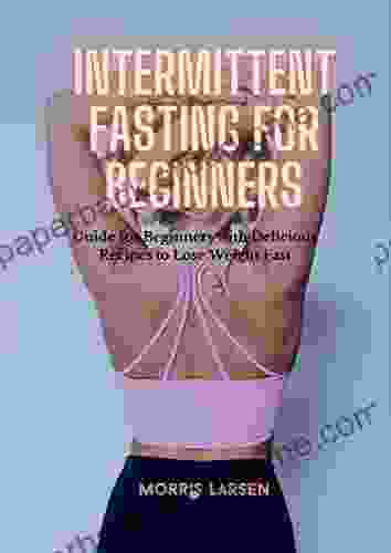 Intermittent Fasting For Beginners: Guide For Beginners With Delicious Recipes To Lose Weight Fast