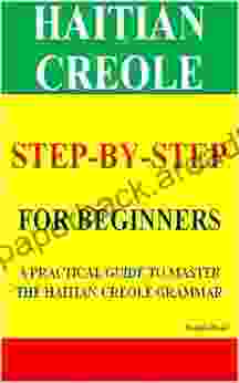 HAITIAN CREOLE STEP BY STEP FOR BEGINNERS: A PRACTICAL GUIDE TO MASTER THE HAITIAN CREOLE GRAMMAR