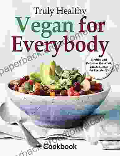 Truly Healthy Vegan for Everybody Cookbook: Healthy and Delicious Breakfast Lunch Dinner for Everybody