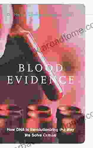 Blood Evidence: How Dna Is Revolutionizing The Way We Solve Crimes