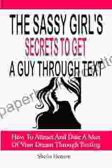 The Sassy Girl S Secret To Get A Guy Through Text: How To Attract And Date The Man Of Your Dream Through Texting