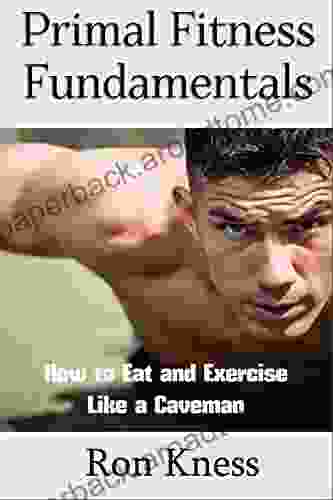 Primal Fitness Fundamentals: How To Eat And Exercise Like A Caveman