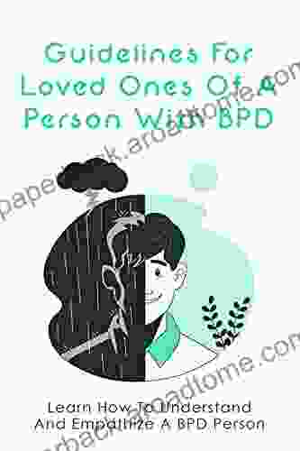 Guidelines For Loved Ones Of A Person With BPD: Learn How To Understand And Empathize A BPD Person: How To Follow Your Heart And Take Control Of Your Life