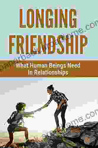 Longing Friendship: What Human Beings Need In Relationships: How To Grow Friendships