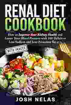 RENAL DIET Cookbook: How To Improve Your Kidney Health And Lower Your Blood Pressure With 100 Delicious Low Sodium And Low Potassium Recipes