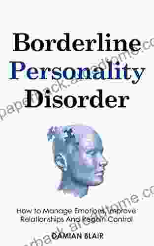 Borderline Personality Disorder: How To Manage Emotions Improve Relationships And Regain Control