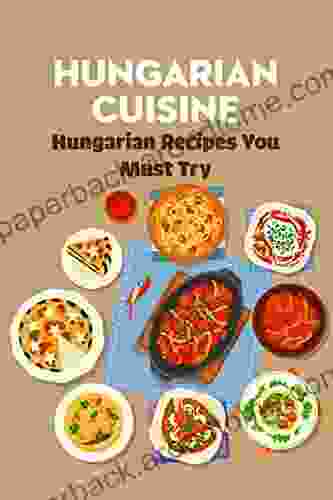 Hungarian Cuisine: Hungarian Recipes You Must Try: Hungarian Cookbook