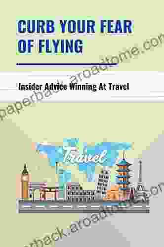 Curb Your Fear Of Flying: Insider Advice Winning At Travel: On The Road Remedies