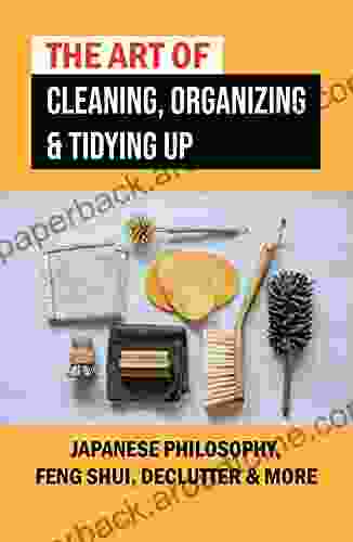 The Art Of Cleaning Organizing Tidying Up: Japanese Philosophy Feng Shui Declutter More: Organizing Your Life