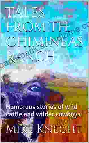 Tales From The Chimineas Ranch: Humorous Stories Of Wild Cattle And Wilder Cowboys